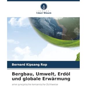 Rop, Bernard Kipsang Bergbau, Umwelt, Erdöl und globale Erwärmung: eine synoptische kenianische Sichtweise Rop, Bernard Kipsang Bergbau, Umwelt, Erdöl und globale Erwärmung: eine synoptische kenianische Sichtweise