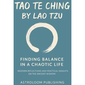 Publishing, AstroLoom Tao Te Ching by Lao Tzu: Finding Balance in a Chaotic Life: Modern Reflections and Practical Insights on the Ancient Wisdom (The Sacred Path) Publishing, AstroLoom Tao Te Ching by Lao Tzu: Finding Balance in a Chaotic Life: Modern Reflections and Practical Insights on the Ancient Wisdom (The Sacred Path)