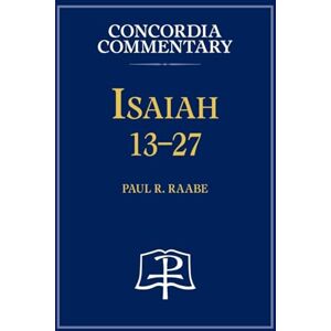 Raabe, Paul R Isaiah 13-27 Concordia Commentary Raabe, Paul R Isaiah 13-27 Concordia Commentary