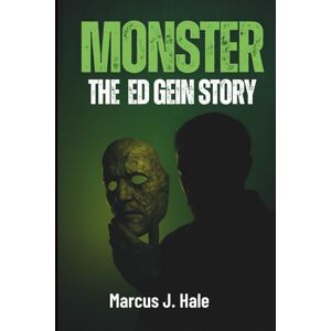 Hale, Marcus J. MONSTER: THE ED GEIN STORY: Inside the Untold Crimes That Shook America and Inspired Horror Legends Hale, Marcus J. MONSTER: THE ED GEIN STORY: Inside the Untold Crimes That Shook America and Inspired Horror Legends