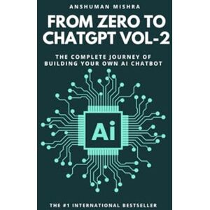 Mishra, Anshuman From Zero to ChatGPT VOL-2: The Complete Journey of Building Your Own AI Chatbot Mishra, Anshuman From Zero to ChatGPT VOL-2: The Complete Journey of Building Your Own AI Chatbot