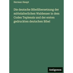 Haupt, Herman Die deutsche Bibelübersetzung der mittelalterlichen Waldenser in dem Codex Teplensis und der ersten gedruckten deutschen Bibel Haupt, Herman Die deutsche Bibelübersetzung der mittelalterlichen Waldenser in dem Codex Teplensis und der ersten gedruckten deutschen Bibel