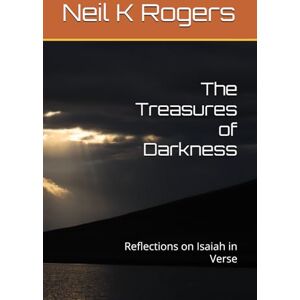 Rogers, Neil K The Treasures of Darkness: Reflections on Isaiah in Verse (Epic Bible Poetry) Rogers, Neil K The Treasures of Darkness: Reflections on Isaiah in Verse (Epic Bible Poetry)