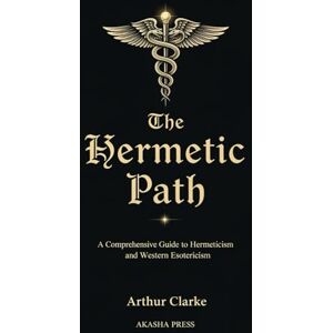Clarke, Arthur The Hermetic Path: A Comprehensive Guide to Hermeticism and Western Esotericism (The Western Esoteric Tradition: Studies in Ancient Mystery Arts) Clarke, Arthur The Hermetic Path: A Comprehensive Guide to Hermeticism and Western Esotericism (The Western Esoteric Tradition: Studies in Ancient Mystery Arts)