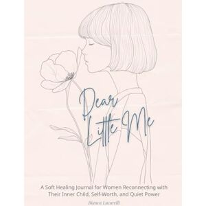 Lucarelli, Bianca Dear Little Me: A Gentle Inner Child Healing Book for Women: A Soft Healing Journal for Women Reconnecting with Their Inner Child, Self-Worth, and Quiet Power Lucarelli, Bianca Dear Little Me: A Gentle Inner Child Healing Book for Women: A Soft Healing Journal for Women Reconnecting with Their Inner Child, Self-Worth, and Quiet Power