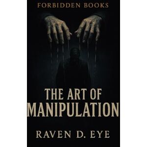 D. Eye, Raven The Forbidden Books The Art of Manipulation: Hidden Mechanisms of Influence That Control the Human Mind D. Eye, Raven The Forbidden Books The Art of Manipulation: Hidden Mechanisms of Influence That Control the Human Mind