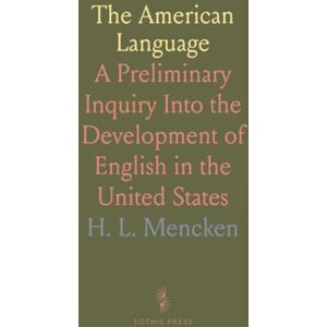 H. L., Mencken The American Language: A Preliminary Inquiry Into the Development of English in the United States H. L., Mencken The American Language: A Preliminary Inquiry Into the Development of English in the United States