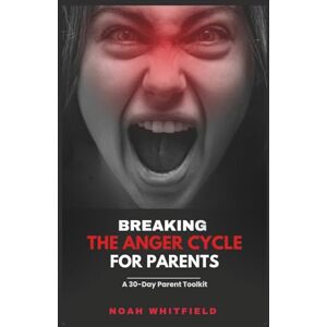 Whitfield, Noah Breaking the Anger Cycle for Parents: A 30-Day Parent Toolkit: Your 30-Day Journey to Calm, Connection, and Lasting Family Harmony—with Daily SEL Practices and Quick-Action Worksheets Whitfield, Noah Breaking the Anger Cycle for Parents: A 30-Day Parent Toolkit: Your 30-Day Journey to Calm, Connection, and Lasting Family Harmony—with Daily SEL Practices and Quick-Action Worksheets