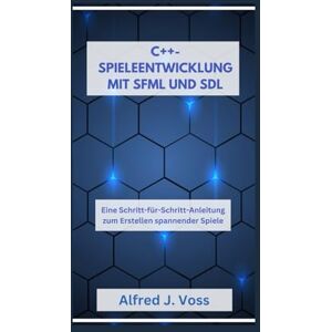 Voss C++-SPIELEENTWICKLUNG MIT SFML UND SDL: Eine Schritt-für-Schritt-Anleitung zum Erstellen spannender Spiele Voss C++-SPIELEENTWICKLUNG MIT SFML UND SDL: Eine Schritt-für-Schritt-Anleitung zum Erstellen spannender Spiele