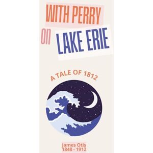 Otis, James With Perry on Lake Erie (Illustrated): A tale of 1812 Otis, James With Perry on Lake Erie (Illustrated): A tale of 1812