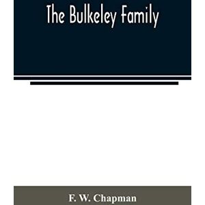 W Chapman, F The Bulkeley family; or the descendants of Rev. Peter Bulkeley, who settled at Concord, Mass., in 1636. Compiled at the request of Joseph E. Bulkeley W Chapman, F The Bulkeley family; or the descendants of Rev. Peter Bulkeley, who settled at Concord, Mass., in 1636. Compiled at the request of Joseph E. Bulkeley