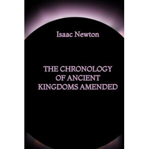Newton, Isaac The Chronology of Ancient Kingdoms Amended Newton, Isaac The Chronology of Ancient Kingdoms Amended
