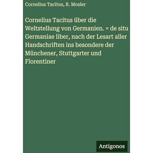 Tacitus, Cornelius Cornelius Tacitus über die Weltstellung von Germanien. = de situ Germaniae liber, nach der Lesart aller Handschriften ins besondere der Münchener, Stuttgarter und Florentiner Tacitus, Cornelius Cornelius Tacitus über die Weltstellung von Germanien. = de situ Germaniae liber, nach der Lesart aller Handschriften ins besondere der Münchener, Stuttgarter und Florentiner