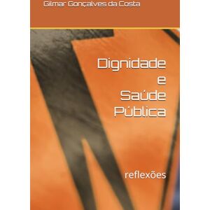 da Costa, Gilmar Gonçalves Saúde pública e Dignidade: reflexões da Costa, Gilmar Gonçalves Saúde pública e Dignidade: reflexões