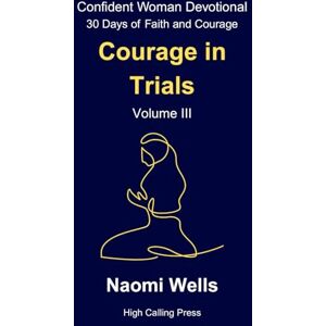 Wells, Naomi Volume III: Courage in Trials: 3 (Confident Woman Devotional: 30 Days of Faith and Courage) Wells, Naomi Volume III: Courage in Trials: 3 (Confident Woman Devotional: 30 Days of Faith and Courage)