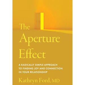 Ford, Kathryn The Aperture Effect: A Radically Simple Approach to Finding Joy and Connection in Your Relationship Ford, Kathryn The Aperture Effect: A Radically Simple Approach to Finding Joy and Connection in Your Relationship