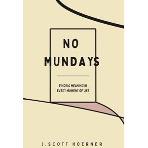 Scott No Mundays: Finding Meaning in Every Moment of Life Scott No Mundays: Finding Meaning in Every Moment of Life