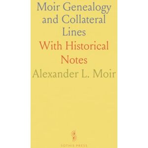 Alexander L., Moir Moir Genealogy and Collateral Lines: With Historical Notes Alexander L., Moir Moir Genealogy and Collateral Lines: With Historical Notes