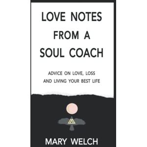 Welch, Mary Love Notes from a Soul Coach: Advice on Love, Loss and Living Your Best Life Welch, Mary Love Notes from a Soul Coach: Advice on Love, Loss and Living Your Best Life