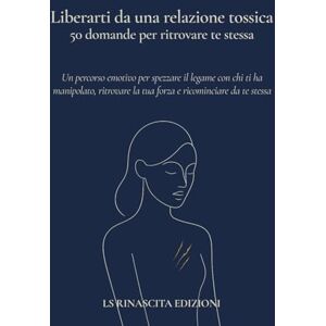 Rinascita Edizioni, LS Liberarti da una relazione tossica: 50 domande per ritrovare te stessa: Un percorso emotivo per spezzare il legame con chi ti ha manipolato, ritrovare la tua forza e ricominciare da te stessa. Rinascita Edizioni, LS Liberarti da una relazione tossica: 50 domande per ritrovare te stessa: Un percorso emotivo per spezzare il legame con chi ti ha manipolato, ritrovare la tua forza e ricominciare da te stessa.