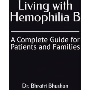 Bhushan, Dr. Bhratri Living with Hemophilia B: A Complete Guide for Patients and Families Bhushan, Dr. Bhratri Living with Hemophilia B: A Complete Guide for Patients and Families