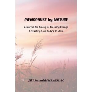Butterfield MS, ATRL-BC, Jill T MENOPAUSE BY NATURE: A Journal for Tuning In, Tracking Change, & Trusting Your Body's Wisdom (Soul Spot Medicine) Butterfield MS, ATRL-BC, Jill T MENOPAUSE BY NATURE: A Journal for Tuning In, Tracking Change, & Trusting Your Body's Wisdom (Soul Spot Medicine)
