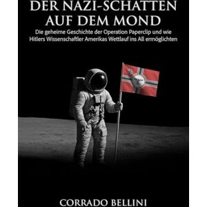Bellini, Corrado Der Nazi-Schatten auf dem Mond: Die geheime Geschichte der Operation Paperclip und wie Hitlers Wissenschaftler Amerikas Wettlauf ins All ermöglichten Bellini, Corrado Der Nazi-Schatten auf dem Mond: Die geheime Geschichte der Operation Paperclip und wie Hitlers Wissenschaftler Amerikas Wettlauf ins All ermöglichten