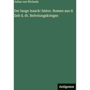 Wickede, Julius von Der lange Isaack: histor. Roman aus d. Zeit d. dt. Befreiungskrieges Wickede, Julius von Der lange Isaack: histor. Roman aus d. Zeit d. dt. Befreiungskrieges