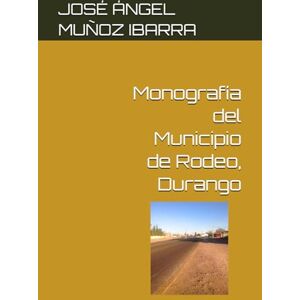 MUÑOZ IBARRA, DR. JOSÉ ÁNGEL Monografía del Municipio de Rodeo, Durango MUÑOZ IBARRA, DR. JOSÉ ÁNGEL Monografía del Municipio de Rodeo, Durango