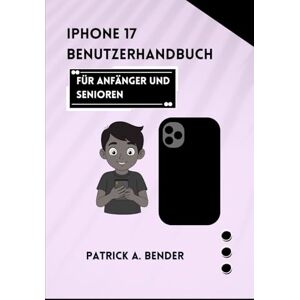 Bender, Patrick A iPhone 17 Benutzerhandbuch für Anfänger und Senioren: Der ultimative Leitfaden für nahtlose Kommunikation, Kreativität und Selbstvertrauen für Anfänger und Senioren Bender, Patrick A iPhone 17 Benutzerhandbuch für Anfänger und Senioren: Der ultimative Leitfaden für nahtlose Kommunikation, Kreativität und Selbstvertrauen für Anfänger und Senioren