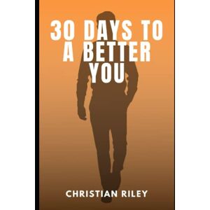Riley, Mr Christian 30 Days to a Better You: Daily Practices to Becoming a Better Person (Unleashing Your Potential: A Journey to Self-Discovery and Personal Growth) Riley, Mr Christian 30 Days to a Better You: Daily Practices to Becoming a Better Person (Unleashing Your Potential: A Journey to Self-Discovery and Personal Growth)