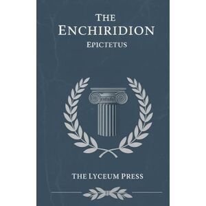 Epictetus The Enchiridion: A Stoic Guide to Resilience and Tranquility Epictetus The Enchiridion: A Stoic Guide to Resilience and Tranquility