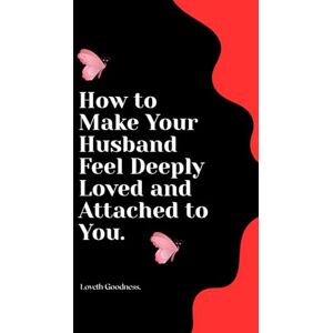 Goodness, Loveth How to Make Your Husband Feel Deeply Loved and Attached to You. Goodness, Loveth How to Make Your Husband Feel Deeply Loved and Attached to You.