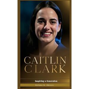 D. Choate, Delana CAITLIN CLARK: Inspiring a Generation D. Choate, Delana CAITLIN CLARK: Inspiring a Generation