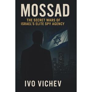 Vichev, Ivo Mossad: The Secret Wars of Israel’s Elite Spy Agency Vichev, Ivo Mossad: The Secret Wars of Israel’s Elite Spy Agency