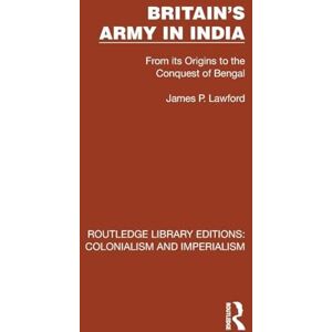 Lawford, James P. Britain's Army in India: From its Origins to the Conquest of Bengal (Routledge Library Editions: Colonialism and Imperialism) Lawford, James P. Britain's Army in India: From its Origins to the Conquest of Bengal (Routledge Library Editions: Colonialism and Imperialism)