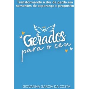 da Costa, Giovanna Garcia Gerados Para o Céu: Transformando a dor da perda em sementes de esperança e propósito da Costa, Giovanna Garcia Gerados Para o Céu: Transformando a dor da perda em sementes de esperança e propósito