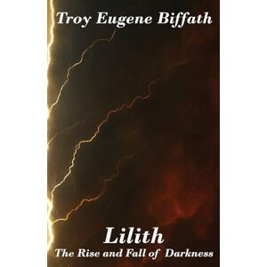 Biffath, Troy E Lilith: The Rise and Fall of Darkness Biffath, Troy E Lilith: The Rise and Fall of Darkness