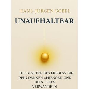 Göbel, Hans-Jürgen UNAUFHALTBAR Die Gesetze des Erfolgs, die dein Denken sprengen und dein Leben nachhaltig verwandeln: – Klarheit, mentale Stärke und Prinzipien für ein außergewöhnliches Leben Göbel, Hans-Jürgen UNAUFHALTBAR Die Gesetze des Erfolgs, die dein Denken sprengen und dein Leben nachhaltig verwandeln: – Klarheit, mentale Stärke und Prinzipien für ein außergewöhnliches Leben