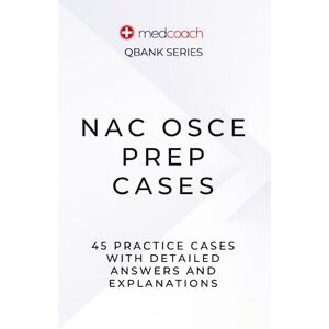 Feldman MD, CM, Dr. Leah NAC OSCE Prep Cases: 45 NAC OSCE Practice Cases (MedCoach QBank Series) Feldman MD, CM, Dr. Leah NAC OSCE Prep Cases: 45 NAC OSCE Practice Cases (MedCoach QBank Series)