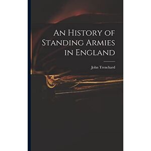 Trenchard, John 1662-1723 An History of Standing Armies in England Trenchard, John 1662-1723 An History of Standing Armies in England