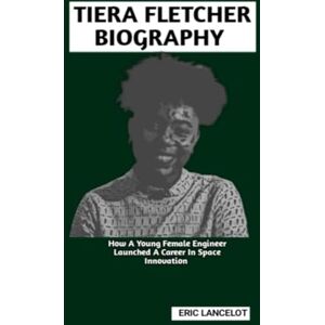 Lancelot, Eric TIERA FLETCHER BIOGRAPHY: How A Young Female Engineer Launched A Career In Space Innovation Lancelot, Eric TIERA FLETCHER BIOGRAPHY: How A Young Female Engineer Launched A Career In Space Innovation