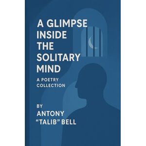 Bell, Antony "Talib" A Glimpse Inside the Solitary Mind: A Poetry Collection Bell, Antony "Talib" A Glimpse Inside the Solitary Mind: A Poetry Collection