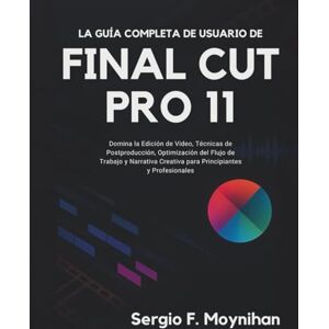 F. Moynihan, Sergio La Guía Completa de Usuario de Final Cut Pro 11: Domina la Edición de Video, Técnicas de Postproducción, Optimización del Flujo de Trabajo y Narrativa Creativa para Principiantes y Profesionales F. Moynihan, Sergio La Guía Completa de Usuario de Final Cut Pro 11: Domina la Edición de Video, Técnicas de Postproducción, Optimización del Flujo de Trabajo y Narrativa Creativa para Principiantes y Profesionales