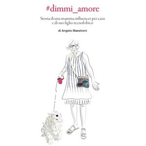 Maestroni, Angelo #dimmi_amore: La strana storia di una mamma influencer per caso e di suo figlio tecnofobico Maestroni, Angelo #dimmi_amore: La strana storia di una mamma influencer per caso e di suo figlio tecnofobico