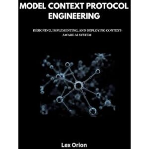 Orion MODEL CONTEXT PROTOCOL ENGINEERING: DESIGNING, IMPLEMENTING, AND DEPLOYING CONTEXT-AWARE AI SYSTEM Orion MODEL CONTEXT PROTOCOL ENGINEERING: DESIGNING, IMPLEMENTING, AND DEPLOYING CONTEXT-AWARE AI SYSTEM