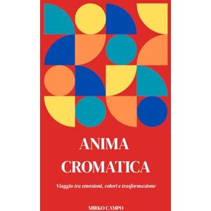 Campo, Mirko ANIMA CROMATICA: Viaggio tra emozioni, colori e trasformazioni Campo, Mirko ANIMA CROMATICA: Viaggio tra emozioni, colori e trasformazioni