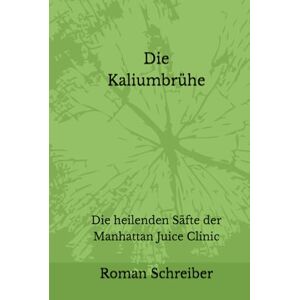 Schreiber, Dr. Roman Die Kaliumbrühe: Die heilenden Säfte der Manhattan Juice Clinic Schreiber, Dr. Roman Die Kaliumbrühe: Die heilenden Säfte der Manhattan Juice Clinic