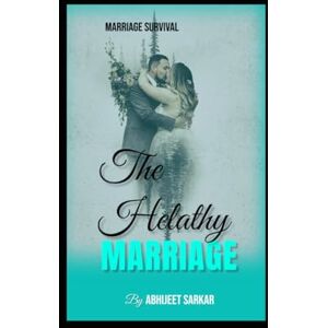 Sarkar, Abhijeet The Healthy Marriage (Unfiltered): From First Fights to Final Years Sarkar, Abhijeet The Healthy Marriage (Unfiltered): From First Fights to Final Years