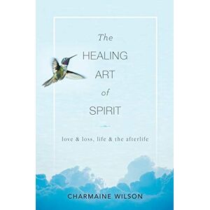 Wilson The Healing Art of Spirit: Love & loss, life & the afterlife Wilson The Healing Art of Spirit: Love & loss, life & the afterlife